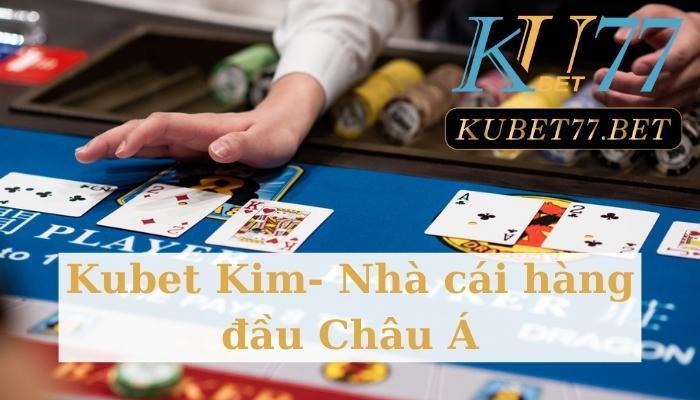 Tổng quan chi tiết nhà cái Kubet Kim đình đám, hấp dẫn nhất