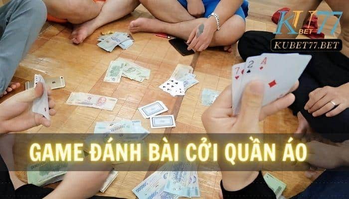 Đánh bài cởi quần áo- Trào lưu chơi bài độc đáo của giới trẻ