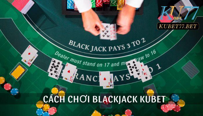 Toàn tập cách chơi Blackjack Kubet giúp bạn chinh phục game khó