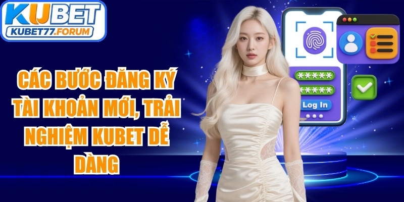 Các bước đăng ký tài khoản mới, trải nghiệm Kubet dễ dàng