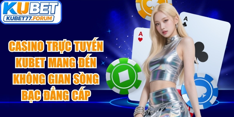 Casino trực tuyến Kubet mang đến không gian sòng bạc đẳng cấp