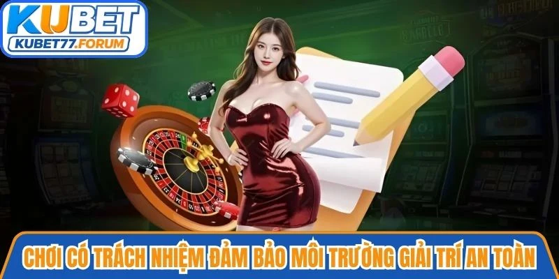 Chơi có trách nhiệm đảm bảo môi trường giải trí an toàn cho người tham gia