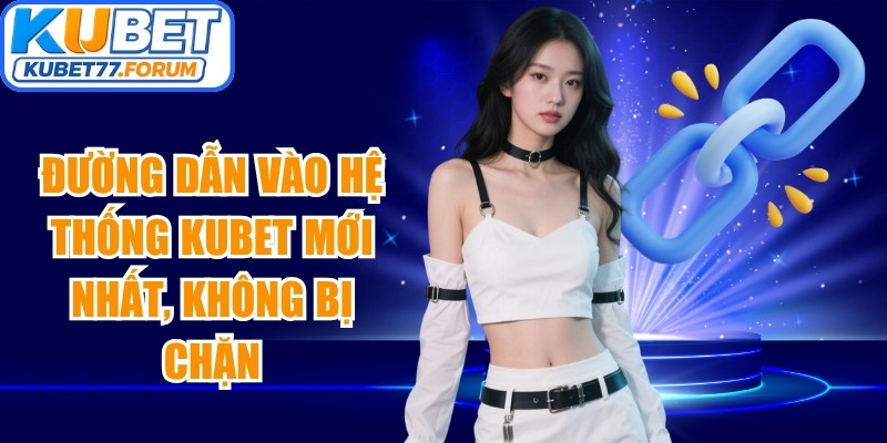 Đường dẫn vào hệ thống Kubet mới nhất, không bị chặn