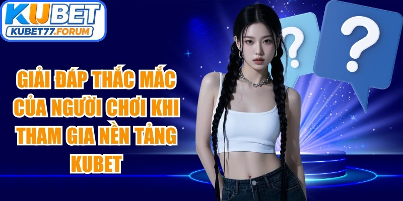 Giải đáp thắc mắc của người chơi khi tham gia nền tảng Kubet