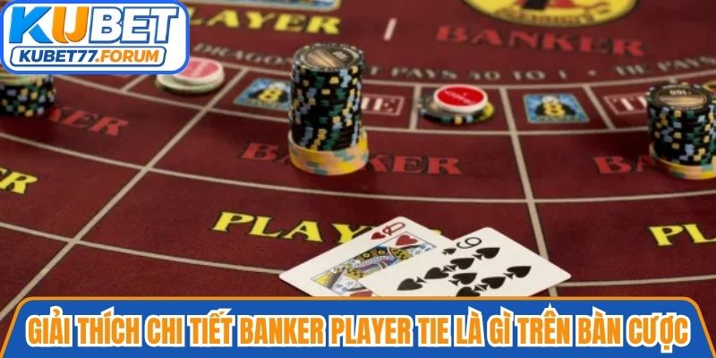 Giải thích chi tiết Banker Player Tie là gì trên bàn cược Baccarat Kubet