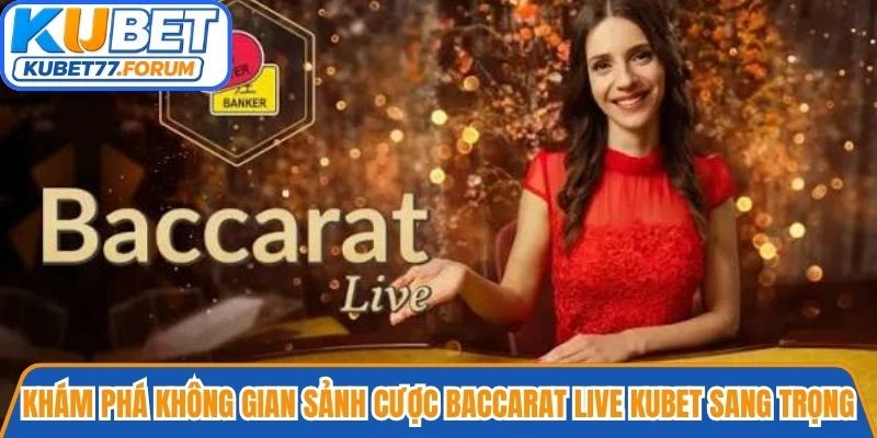 Khám phá không gian sảnh cược Baccarat Live Kubet sang trọng và hiện đại