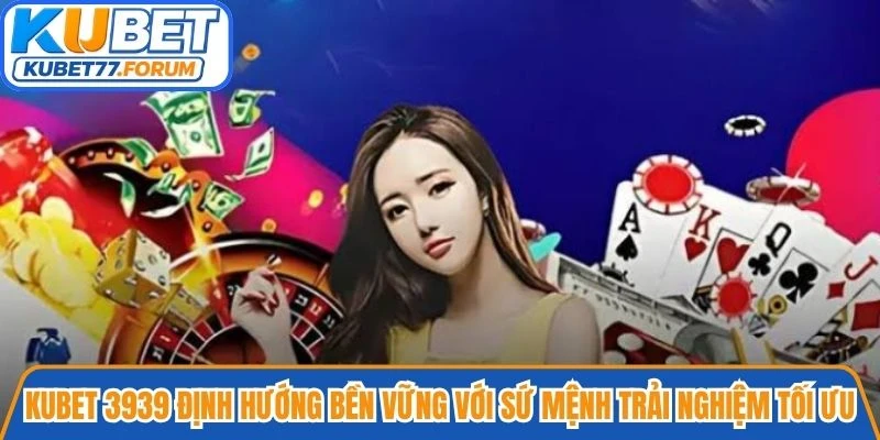 Kubet 3939 định hướng bền vững với sứ mệnh mang lại trải nghiệm tối ưu
