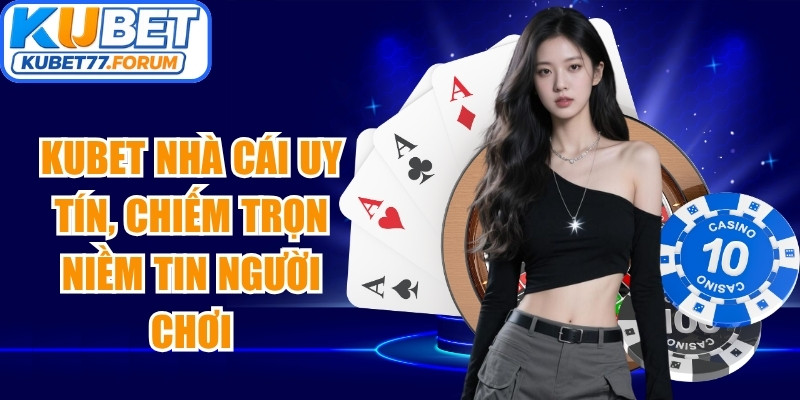 Kubet nhà cái uy tín, chiếm trọn niềm tin người chơi tại Việt Nam