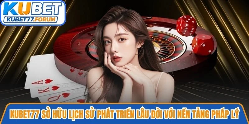 Kubet77 sở hữu lịch sử phát triển lâu đời với nền tảng pháp lý vững chắc