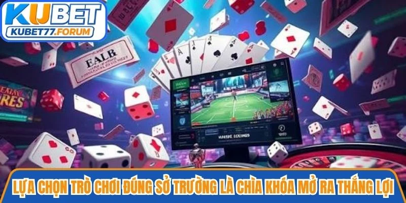 Lựa chọn trò chơi đúng sở trường là chìa khóa mở ra thắng lợi