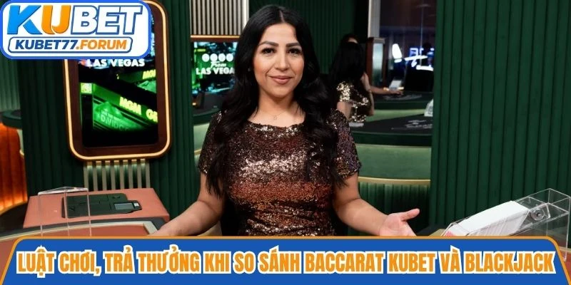 Luật chơi, trả thưởng khi so sánh Baccarat Kubet và Blackjack