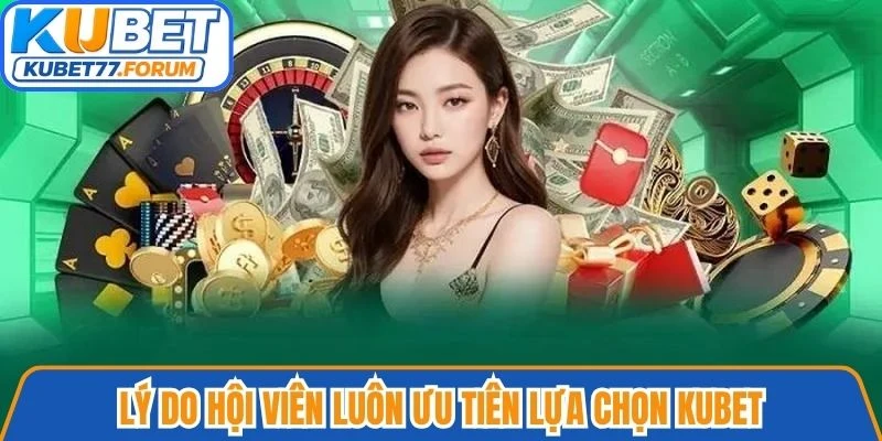 Lý do hội viên luôn ưu tiên lựa chọn Kubet