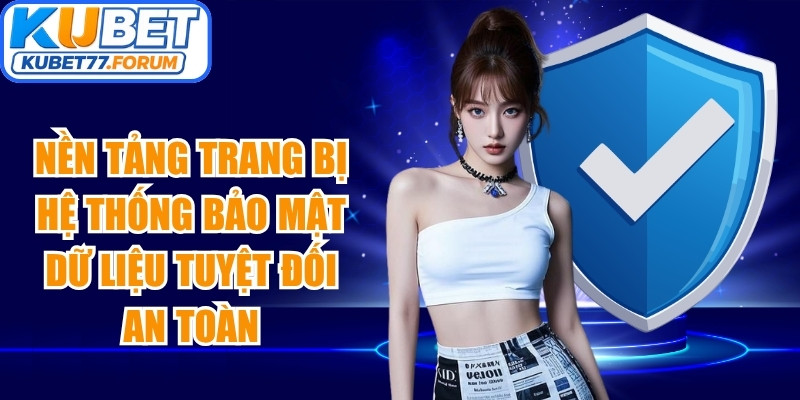 Nền tảng trang bị hệ thống bảo mật dữ liệu tuyệt đối an toàn, hiện đại