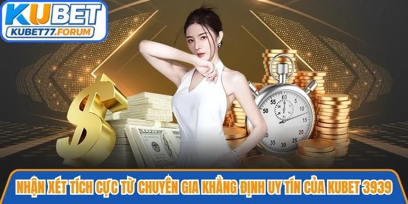 Những nhận xét tích cực từ chuyên gia khẳng định uy tín của Kubet 3939