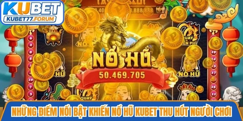 Những điểm nổi bật khiến Nổ hũ Kubet thu hút người chơi