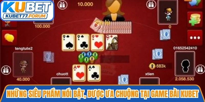 Những siêu phẩm nổi bật, rất được ưa chuộng tại Game bài Kubet
