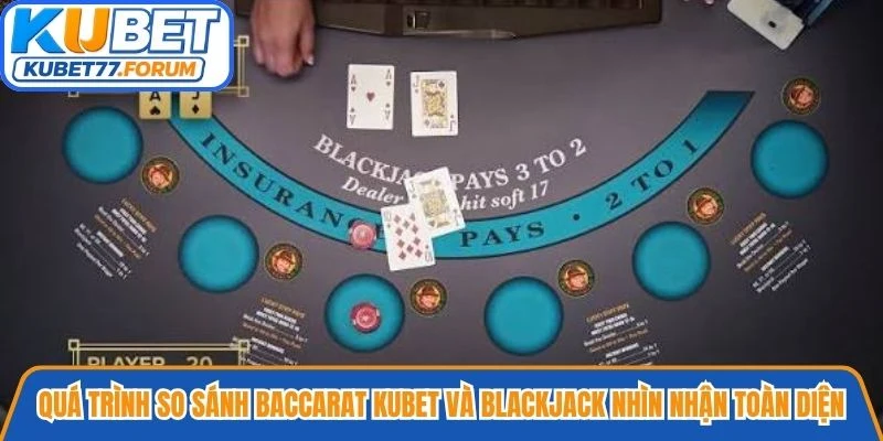 Quá trình so sánh Baccarat Kubet và Blackjack đòi hỏi nhìn nhận toàn diện