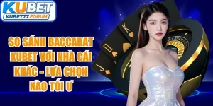 So Sánh Baccarat Kubet Với Nhà Cái Khác