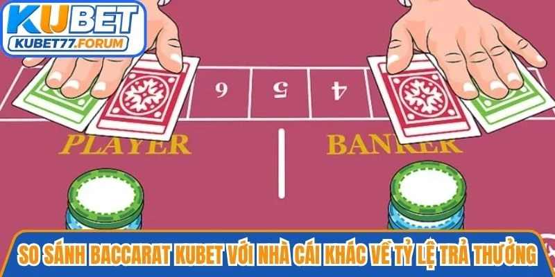So sánh Baccarat Kubet với nhà cái khác về tỷ lệ trả thưởng và hoàn trả cược