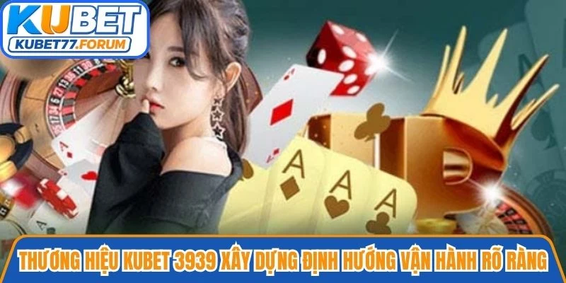 Thương hiệu Kubet 3939 xây dựng định hướng vận hành rõ ràng