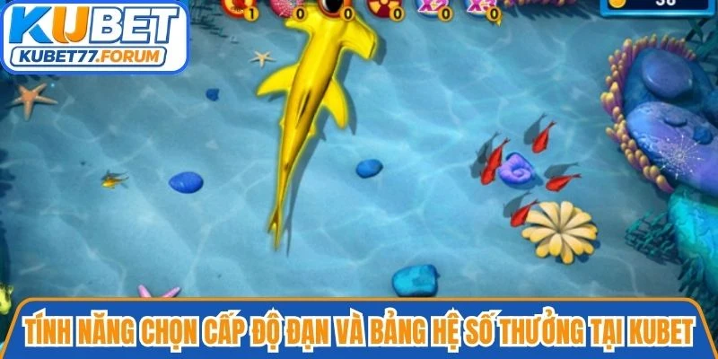 Tính năng chọn cấp độ đạn và bảng hệ số thưởng tại Kubet