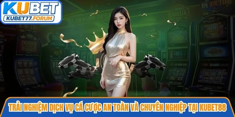 Trải nghiệm dịch vụ cá cược an toàn và chuyên nghiệp tại Kubet88