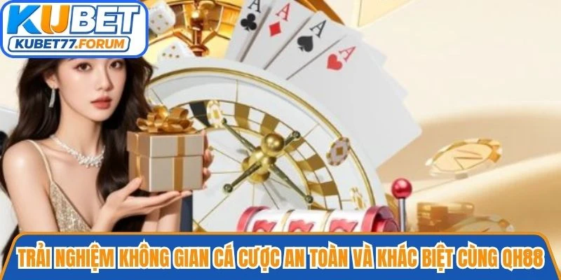 Trải nghiệm không gian cá cược an toàn và khác biệt cùng QH88