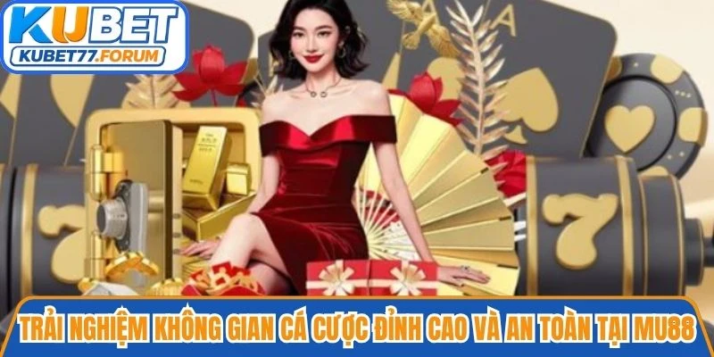 Trải nghiệm không gian cá cược đỉnh cao và an toàn tại Mu88