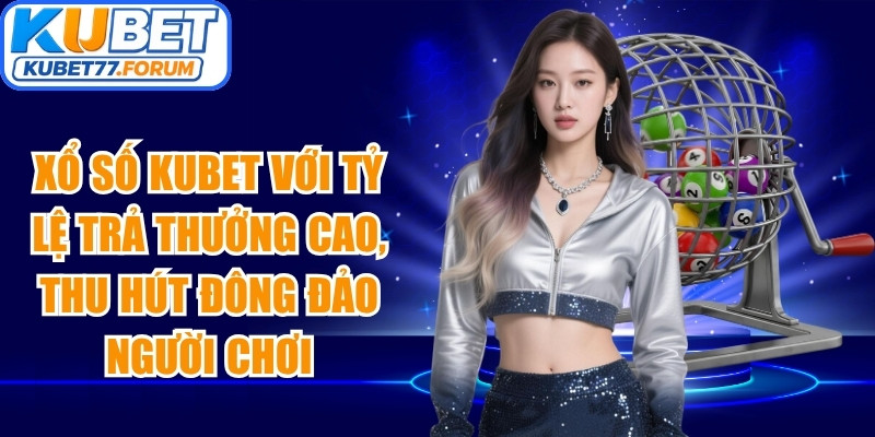 Xổ số Kubet với tỷ lệ trả thưởng cao, thu hút đông đảo người chơi